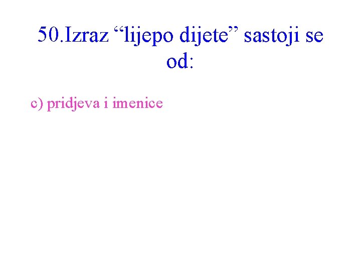 50. Izraz “lijepo dijete” sastoji se od: c) pridjeva i imenice 