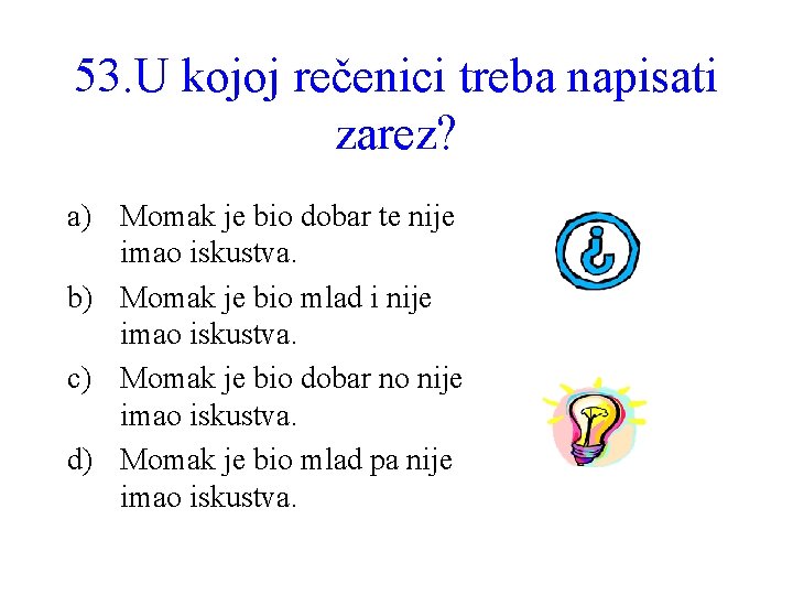 53. U kojoj rečenici treba napisati zarez? a) Momak je bio dobar te nije