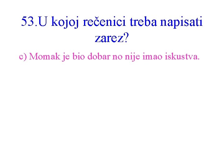 53. U kojoj rečenici treba napisati zarez? c) Momak je bio dobar no nije