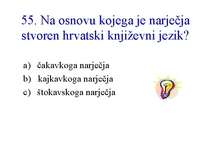 55. Na osnovu kojega je narječja stvoren hrvatski književni jezik? a) čakavkoga narječja b)