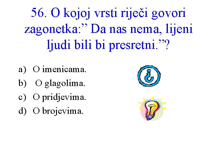 56. O kojoj vrsti riječi govori zagonetka: ” Da nas nema, lijeni ljudi bili