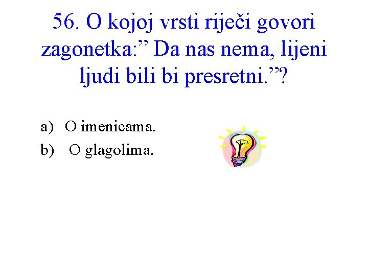 56. O kojoj vrsti riječi govori zagonetka: ” Da nas nema, lijeni ljudi bili