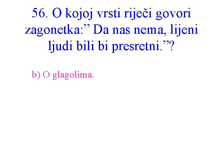 56. O kojoj vrsti riječi govori zagonetka: ” Da nas nema, lijeni ljudi bili