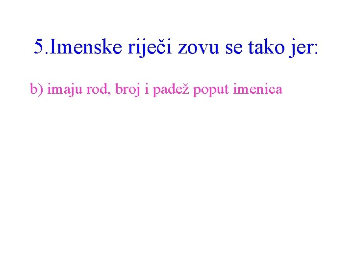 5. Imenske riječi zovu se tako jer: b) imaju rod, broj i padež poput