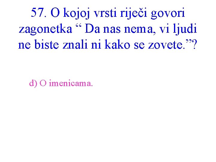 57. O kojoj vrsti riječi govori zagonetka “ Da nas nema, vi ljudi ne