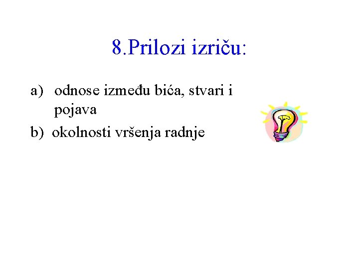 8. Prilozi izriču: a) odnose između bića, stvari i pojava b) okolnosti vršenja radnje