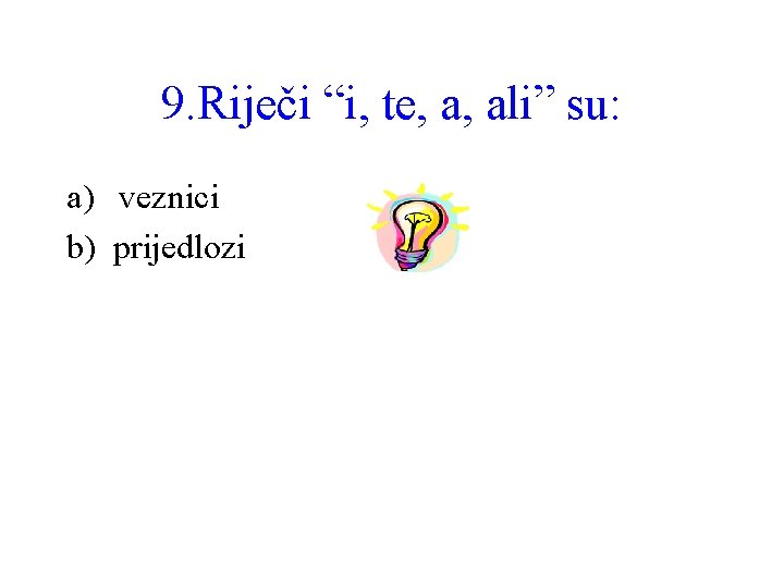 9. Riječi “i, te, a, ali” su: a) veznici b) prijedlozi 
