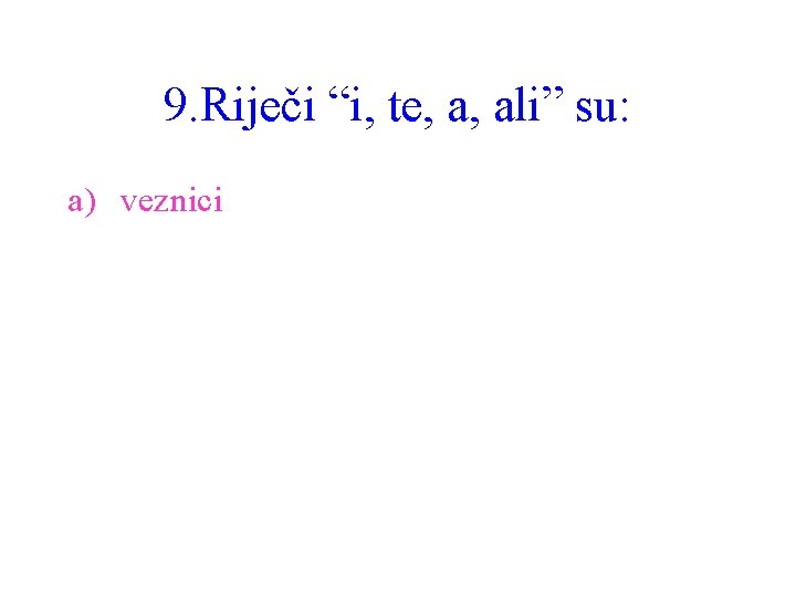 9. Riječi “i, te, a, ali” su: a) veznici 