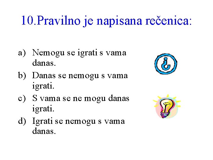 10. Pravilno je napisana rečenica: a) Nemogu se igrati s vama danas. b) Danas