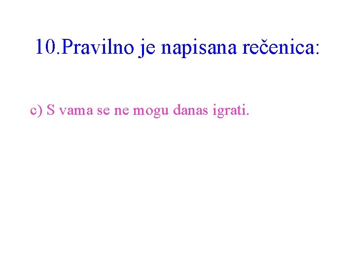 10. Pravilno je napisana rečenica: c) S vama se ne mogu danas igrati. 