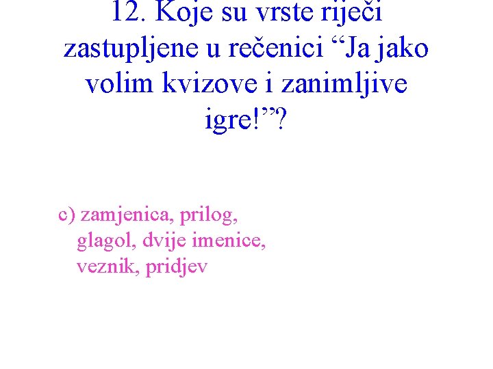 12. Koje su vrste riječi zastupljene u rečenici “Ja jako volim kvizove i zanimljive
