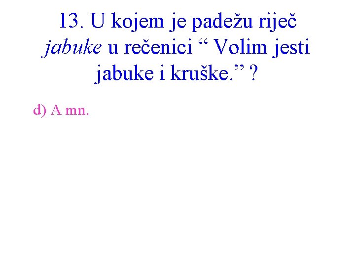 13. U kojem je padežu riječ jabuke u rečenici “ Volim jesti jabuke i