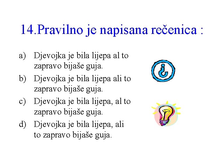 14. Pravilno je napisana rečenica : a) Djevojka je bila lijepa al to zapravo