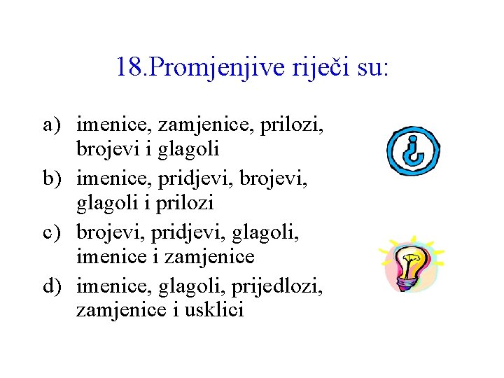 18. Promjenjive riječi su: a) imenice, zamjenice, prilozi, brojevi i glagoli b) imenice, pridjevi,