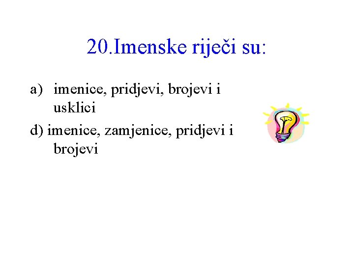 20. Imenske riječi su: a) imenice, pridjevi, brojevi i usklici d) imenice, zamjenice, pridjevi