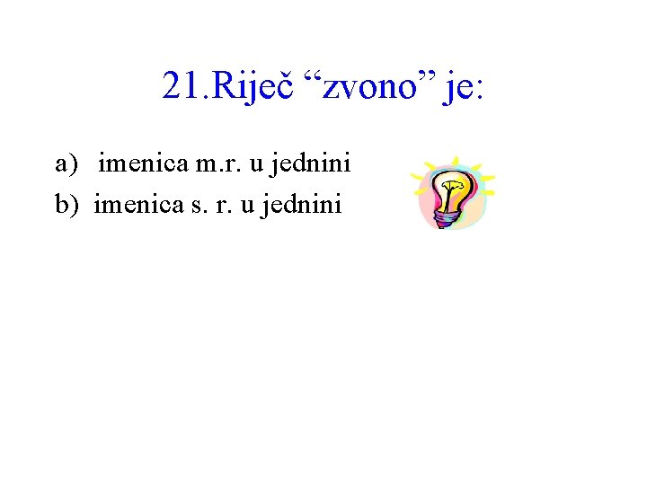 21. Riječ “zvono” je: a) imenica m. r. u jednini b) imenica s. r.