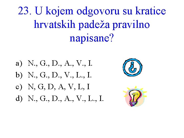 23. U kojem odgovoru su kratice hrvatskih padeža pravilno napisane? a) b) c) d)