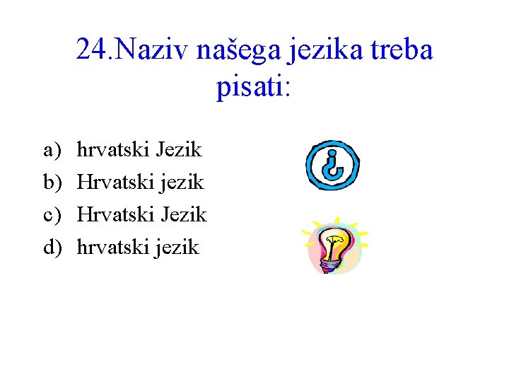 24. Naziv našega jezika treba pisati: a) b) c) d) hrvatski Jezik Hrvatski jezik