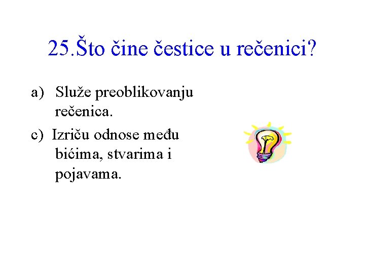 25. Što čine čestice u rečenici? a) Služe preoblikovanju rečenica. c) Izriču odnose među