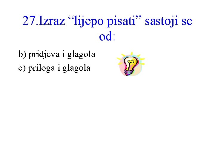 27. Izraz “lijepo pisati” sastoji se od: b) pridjeva i glagola c) priloga i