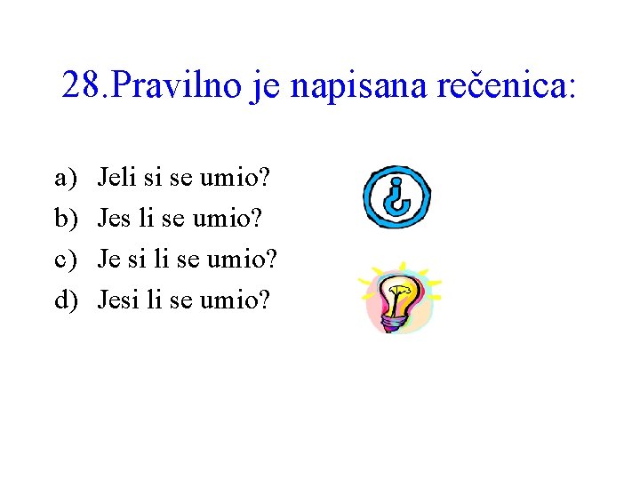 28. Pravilno je napisana rečenica: a) b) c) d) Jeli si se umio? Jes
