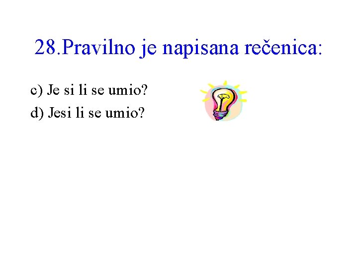 28. Pravilno je napisana rečenica: c) Je si li se umio? d) Jesi li