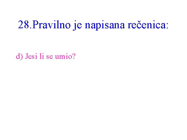 28. Pravilno je napisana rečenica: d) Jesi li se umio? 