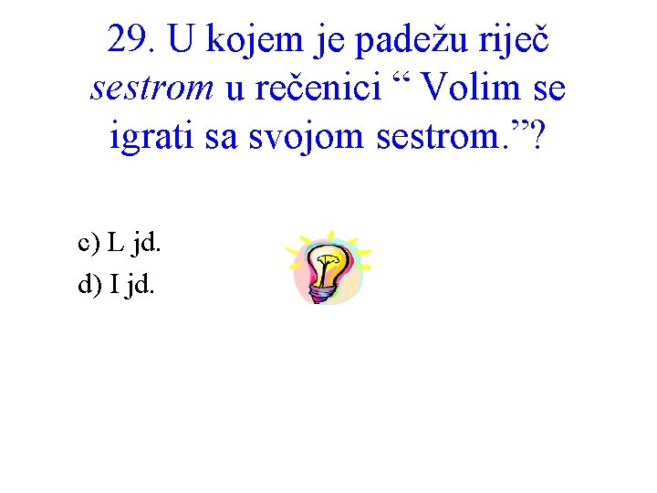 29. U kojem je padežu riječ sestrom u rečenici “ Volim se igrati sa