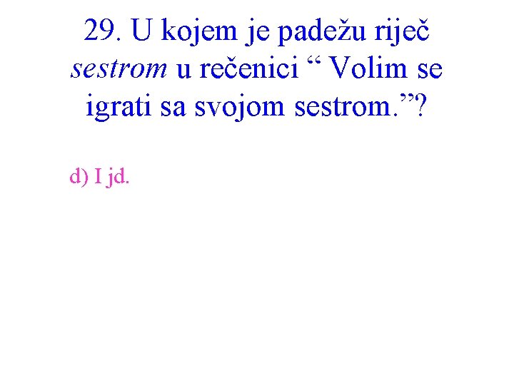 29. U kojem je padežu riječ sestrom u rečenici “ Volim se igrati sa