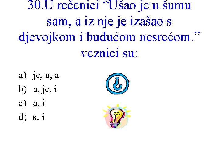 30. U rečenici “Ušao je u šumu sam, a iz nje je izašao s