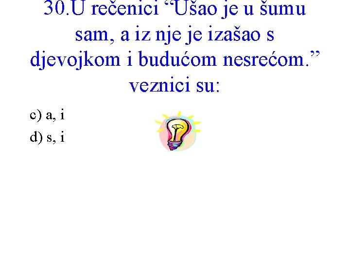 30. U rečenici “Ušao je u šumu sam, a iz nje je izašao s