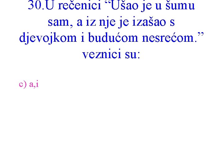 30. U rečenici “Ušao je u šumu sam, a iz nje je izašao s