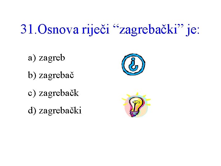 31. Osnova riječi “zagrebački” je: a) zagreb b) zagrebač c) zagrebačk d) zagrebački 