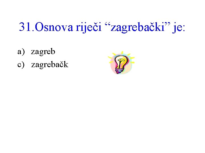 31. Osnova riječi “zagrebački” je: a) zagreb c) zagrebačk 