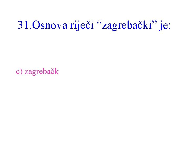 31. Osnova riječi “zagrebački” je: c) zagrebačk 