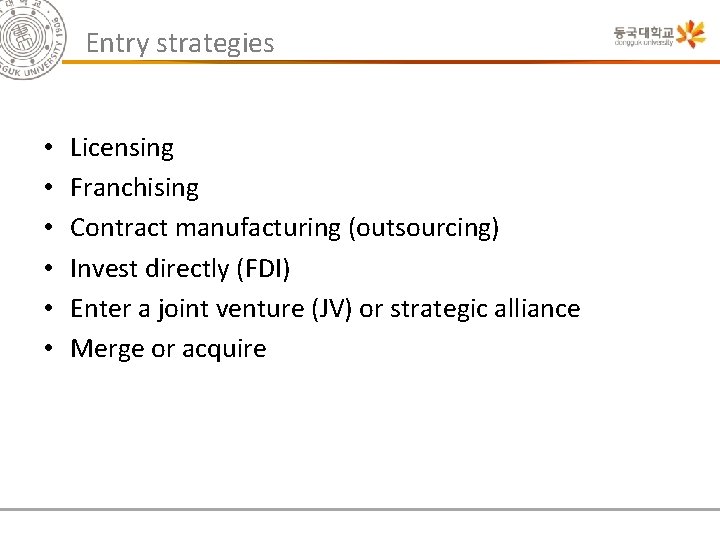 Entry strategies • • • Licensing Franchising Contract manufacturing (outsourcing) Invest directly (FDI) Enter
