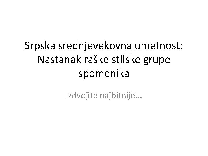 Srpska srednjevekovna umetnost: Nastanak raške stilske grupe spomenika Izdvojite najbitnije. . . 