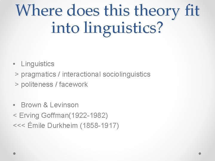 Where does this theory fit into linguistics? • Linguistics > pragmatics / interactional sociolinguistics