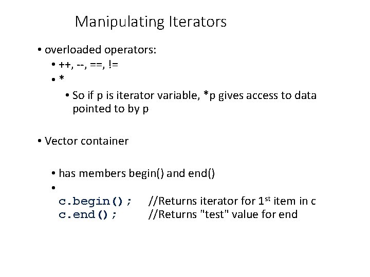 Manipulating Iterators • overloaded operators: • ++, --, ==, != • * • So