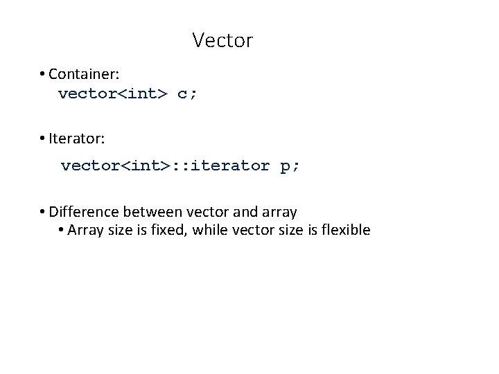 Vector • Container: vector<int> c; • Iterator: vector<int>: : iterator p; • Difference between