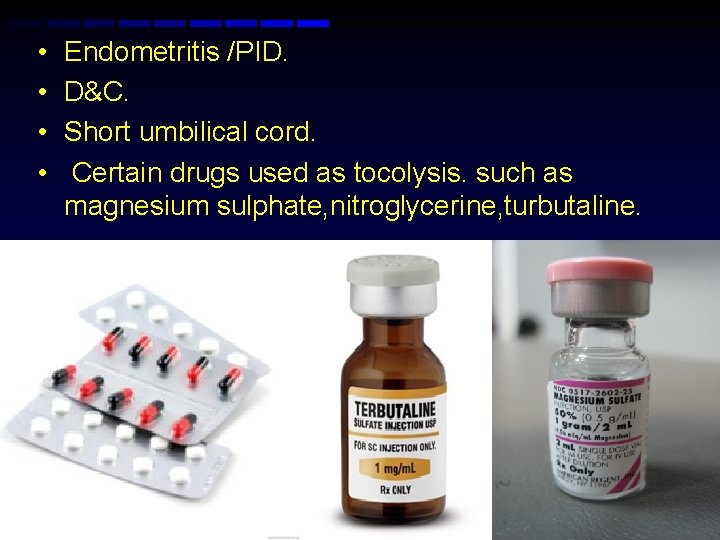  • • Endometritis /PID. D&C. Short umbilical cord. Certain drugs used as tocolysis.