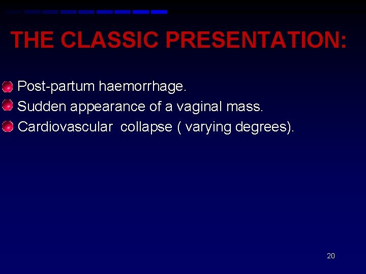 THE CLASSIC PRESENTATION: • Post-partum haemorrhage. • Sudden appearance of a vaginal mass. C