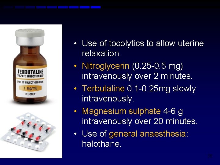  • Use of tocolytics to allow uterine relaxation. • Nitroglycerin (0. 25 -0.