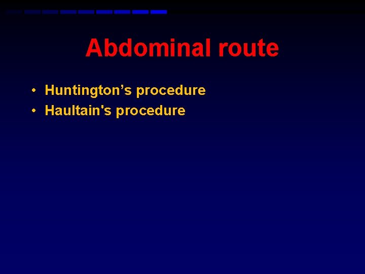 Abdominal route • Huntington’s procedure • Haultain's procedure 