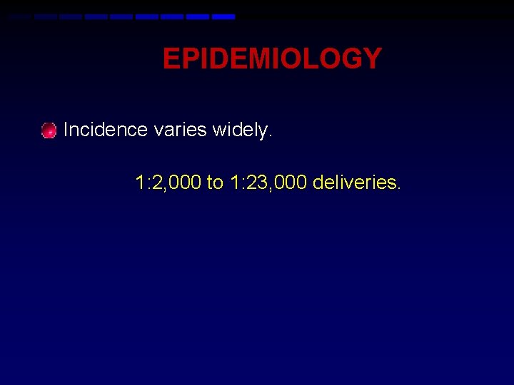 EPIDEMIOLOGY • Incidence varies widely. 1: 2, 000 to 1: 23, 000 deliveries. 