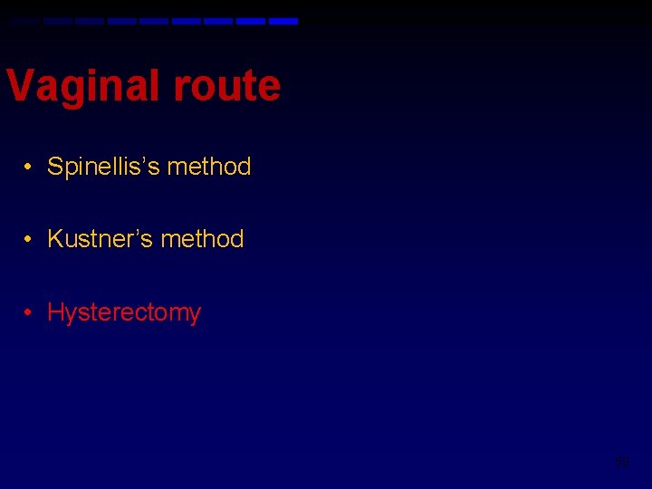 Vaginal route • Spinellis’s method • Kustner’s method • Hysterectomy 50 