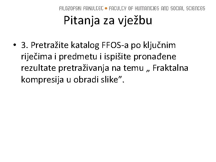 Pitanja za vježbu • 3. Pretražite katalog FFOS-a po ključnim riječima i predmetu i