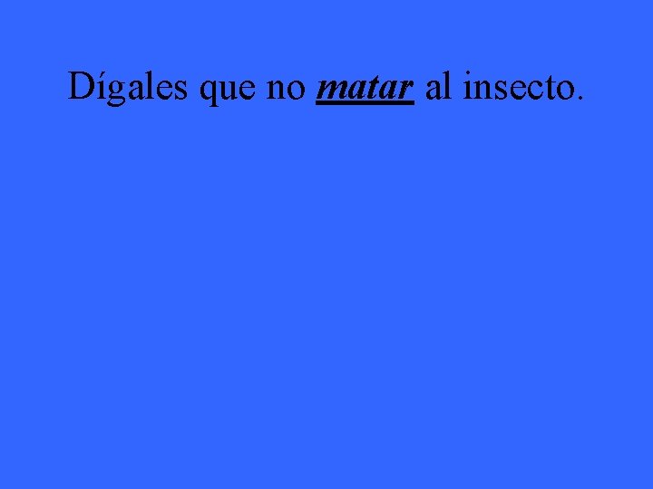 Dígales que no matar al insecto. 