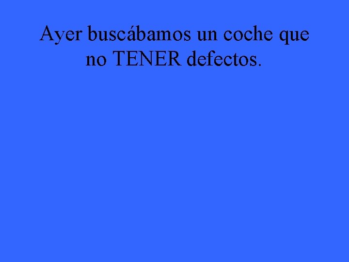 Ayer buscábamos un coche que no TENER defectos. 