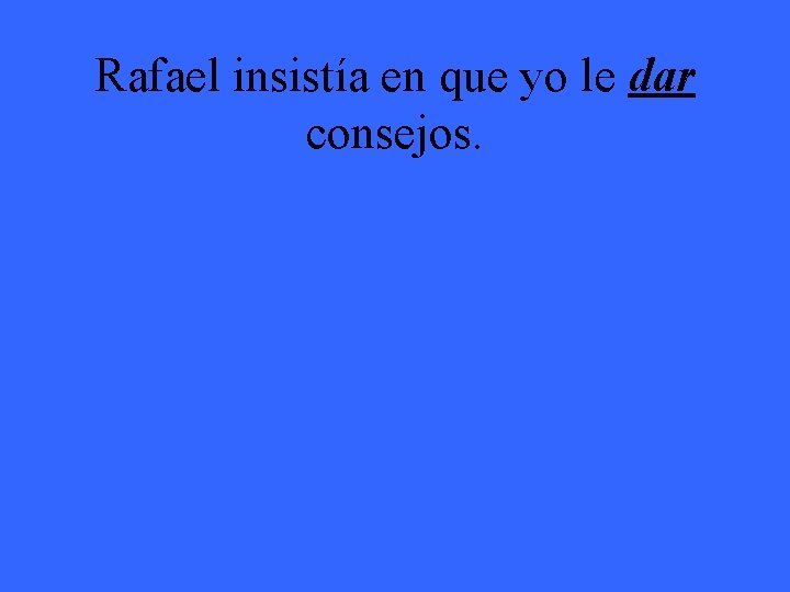 Rafael insistía en que yo le dar consejos. 